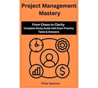 Project Management Mastery: From Chaos to Clarity Complete Study Guide with Exam Practice Tests & Answers