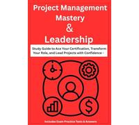 Project Management Mastery & Leadership: Study Guide to Ace Your Certification, Transform Your Role, and Lead Projects with Confidence - Includes Exam Practice Tests & Answers