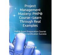 Project Management Mastery: PMP® Course - Learn Through Real Examples: PMP® Exam Preparation Course: Your Path to Certification Success