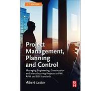 Project Management, Planning and Control: Managing Engineering, Construction and Manufacturing Projects to PMI, APM and BSI Standards