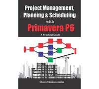 Project Management, Planning & Scheduling with Primavera P6: A Practical Guide