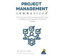 PROJECT MANAGEMENT Summarized: The Ultimate Guide to Mastering Agile, Risk, and Resource Strategies for Successful Projects