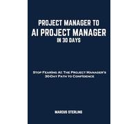 PROJECT MANAGER TO AI PROJECT MANAGER IN 30 DAYS: Stop Fearing AI: The Project Manager's 30-Day Path to Confidence