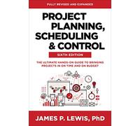 Project Planning, Scheduling, And Control, Sixth Edition: The Ultimate Hands-On Guide To Bringing Projects In On Time And On Budget