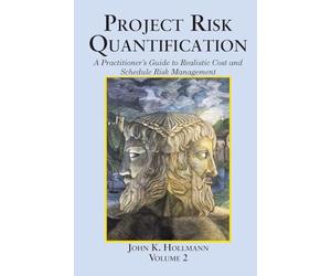 Project Risk Quantification Volume 2: A Practitioner's Guide to Realistic Cost and Schedule Risk Management