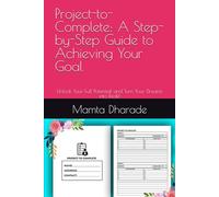 Project-to-Complete: A Step-by-Step Guide to Achieving Your Goal: Unlock Your Full Potential and Turn Your Dreams into Realit