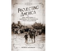 Projecting America: The Epic Western and National Mythmaking in 1920s Hollywood