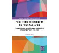 Projecting British Ideas on Post-War Japan Propaganda, Cultural Exchange and Overseas Information Policy, 1945-1975 - Yoshiomi Saito - Routledge - ebook (ePub) - Livre