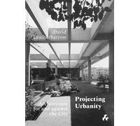 Projecting Urbanity: Architecture For And Against The City