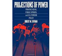 Projections Of Power: Framing News, Public Opinion, And U.S. Foreign Policy
