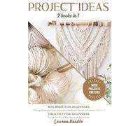 Projects Ideas: 2 Books In 1: Macramè For Beginners: Making Macramè Patterns Such As Handmade Home And Garden Décor+Crochet For Beginners: Learn The Art Of Crochet With Illustration