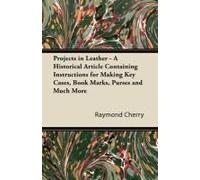 Projects In Leather - A Historical Article Containing Instructions For Making Key Cases, Book Marks, Purses And Much More