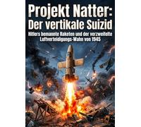 Projekt Natter: Der vertikale Suizid: Hitlers bemannte Raketen und der verzweifelte Luftverteidigungs-Wahn von 1945