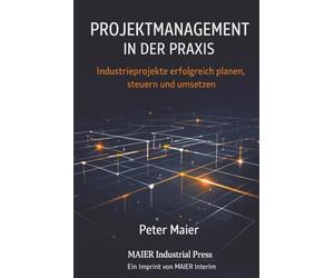 Projektmanagement in der Praxis: Industrieprojekte erfolgreich planen, steuern und umsetzen