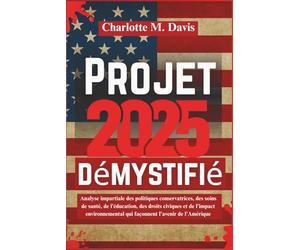 Projet 2025 démystifié: Analyse impartiale des politiques conservatrices, des soins de santé, de l'éducation, des droits civiques et de l'impact environnemental qui façonnent l'avenir de l'Amérique