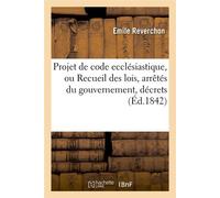 Projet de code ecclésiastique, ou Recueil des lois, arrêtés du gouvernement, décrets (Éd.1842) - Émile Tanneguy de Beauchamp - Hachette Bnf - broché - Livre