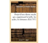 Projet d'une dixme royale qui, supprimant la taille, les aydes, les doüanes (Éd.1707)