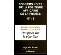 Les Dossiers Noirs De La Politique Africaine De La France - Tome 13, Projet Pétrolier Tchad-Cameroun : Dés Pipés Sur La Pipe-Line