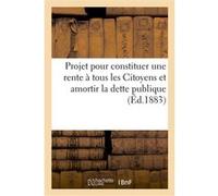 Projet pour constituer une rente à tous les Citoyens et amortir la dette publique Collectif (Auteur)