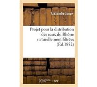 Projet pour la distribution des eaux du Rhône naturellement filtrées Alexandre Jouve (Auteur)