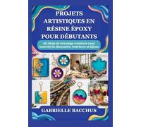 PROJETS ARTISTIQUES EN RÉSINE ÉPOXY POUR DÉBUTANTS: 60 idées de bricolage créatives avec tutoriels la décoration intérieure et bijoux