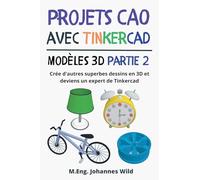 Projets CAO avec Tinkercad | Modèles 3D Partie 2: Crée d'autres superbes dessins en 3D et deviens un expert de Tinkercad
