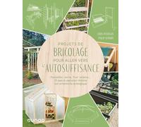 Projets de bricolage pour aller vers l'autosuffisance: Poulailler, serre, composteur... 25 pas-à-pas pour réduire son empreinte écologique