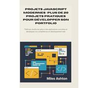 Projets JavaScript modernes : plus de 20 projets pratiques pour développer son portfolio: Maîtrisez JavaScript grâce à des applications concrètes et développez vos compétences en développement web.
