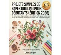 PROJETS SIMPLES DE PAPIER POUR DÉBUTANTS (ÉDITION 2026): Un guide visuel étape par étape des outils et techniques - créez des fleurs, des plantes et des motifs décoratifs avec 50+ projets simples