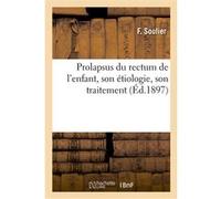 Prolapsus du rectum de l'enfant, son étiologie, son traitement F. Soulier (Auteur)