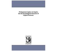 Prolegomena Logica: An Inquiry Into The Psychological Character Of Logical Processes.
