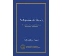 Prolegomena to history: the relation of history to literature, philosophy, and science