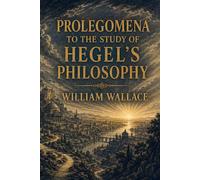 Prolegomena to the Study of Hegel's Philosophy, and Especially of His Logic: With Special Attention to His Logic