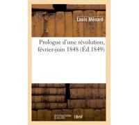 Prologue d'une révolution, février-juin 1848 (Éd.1849) ed.1849 - Louis Ménard - Hachette Bnf - broché - Livre