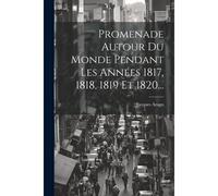 Promenade Autour Du Monde Pendant Les Années 1817, 1818, 1819 Et 1820...