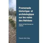 Promenade historique et archéologique sur les voies des Helviens: Autour de Saint Germain en Ardèche