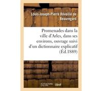 Promenades dans la ville d'Arles et dans ses environs, ouvrage suivi d'un dictionnaire explicatif - Louis Joseph-Pierre Réveillé de Beauregard - Hachette Bnf - broché - Livre