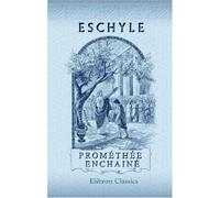 Prométhée enchainé: Publié en série: Les auteurs Grecs expliqués d'après une méthode nouvelle par deux traductions françaises