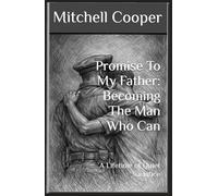 Promise To My Father: Becoming The Man Who Can: A Lifetime of Quiet Sacrifice