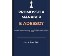 PROMOSSO A MANAGER, E ADESSO?: Guida di sopravvivenza per i primi 100 giorni alla guida di un team