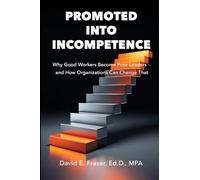 Promoted into Incompetence: Why Good Workers Become Poor Leaders-and How Organizations Can Change That