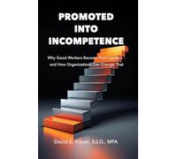 Promoted Into Incompetence: Why Good Workers Become Poor Leaders-and How Organizations Can Change That