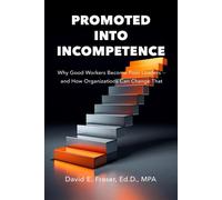 Promoted into Incompetence Why Good Workers Become Poor Leaders-and How Organizations Can Change That - David Fraser - Fraser Leadership Group - ebook (ePub) - Livre