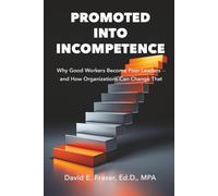Promoted into Incompetence: Why Good Workers Become Poor Leaders-and How Organizations Can Change That