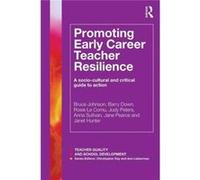 Promoting Early Career Teacher Resilience: A Socio-Cultural And Critical Guide To Action (Teacher Quality And School Development) (Paperback) Bruce Johnson, Barry Down, Rosie Le Cornu, Judy Peters (Au