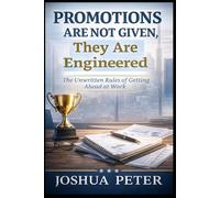 Promotions Are Not Given, They Are Engineered: The Unwritten Rules of Getting Ahead at Work