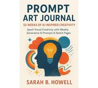 Prompt Art Journal: 52 Weeks of AI-Inspired Creativity: Spark Visual Creativity with Weekly Generative AI Prompts & Sketch Pages