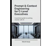 Prompt & Context Engineering for C-Level Executives: A practical guide to working smarter with AI