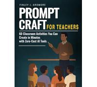 Prompt Craft for Teachers: 60 Classroom Activities You Can Create in Minutes with Zero-Cost AI Tools