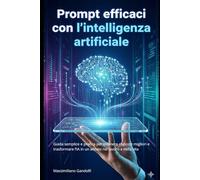 Prompt efficaci con l'intelligenza artificiale: Guida semplice e pratica per ottenere risposte migliori e trasformare l’IA in un alleato nel lavoro e nella vita